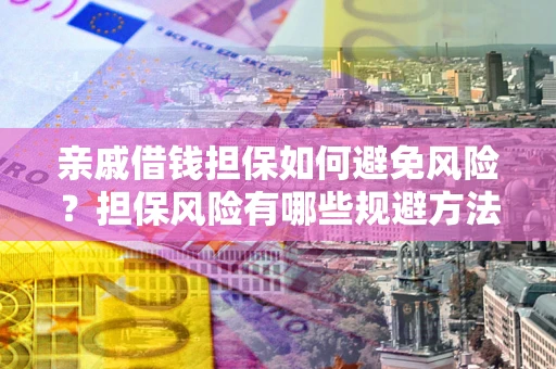 济南亲戚借钱担保如何避免风险？担保风险有哪些规避方法？