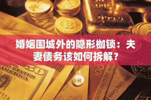 济南婚姻围城外的隐形枷锁：夫妻债务该如何拆解？
