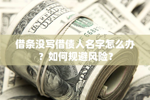 济南借条没写借债人名字怎么办？如何规避风险？