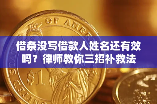 济南借条没写借款人姓名还有效吗？律师教你三招补救法