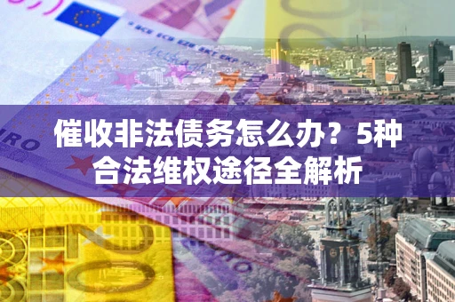 济南催收非法债务怎么办？5种合法维权途径全解析