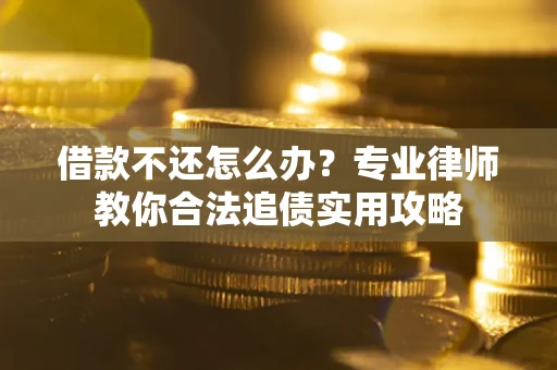 济南借款不还怎么办？专业律师教你合法追债实用攻略