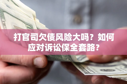 济南打官司欠债风险大吗？如何应对诉讼保全套路？