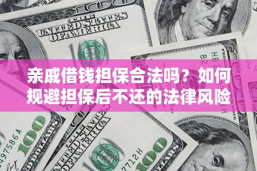 济南亲戚借钱担保合法吗？如何规避担保后不还的法律风险？