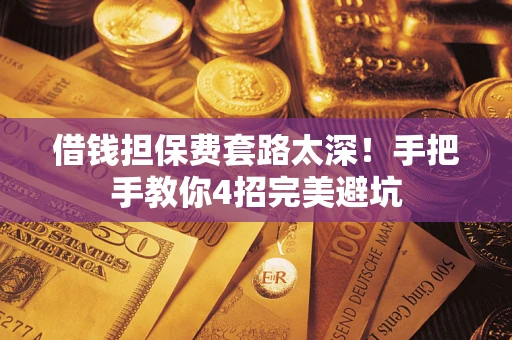 济南借钱担保费套路太深！手把手教你4招完美避坑