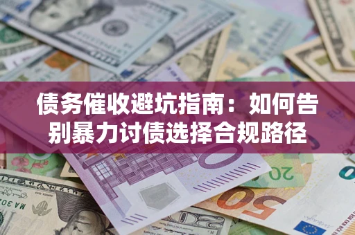 济南债务催收避坑指南：如何告别暴力讨债选择合规路径