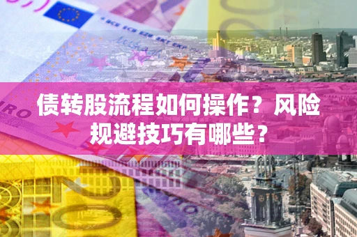 济南债转股流程如何操作？风险规避技巧有哪些？