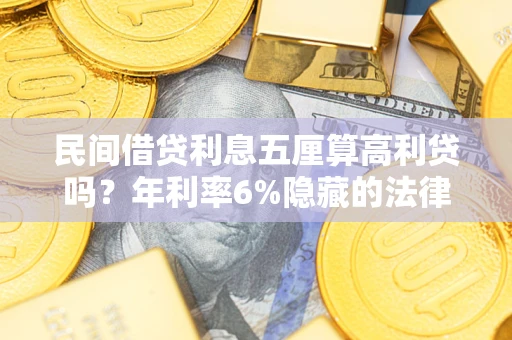 济南民间借贷利息五厘算高利贷吗？年利率6%隐藏的法律风险全解析