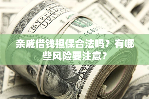 济南亲戚借钱担保合法吗？有哪些风险要注意？