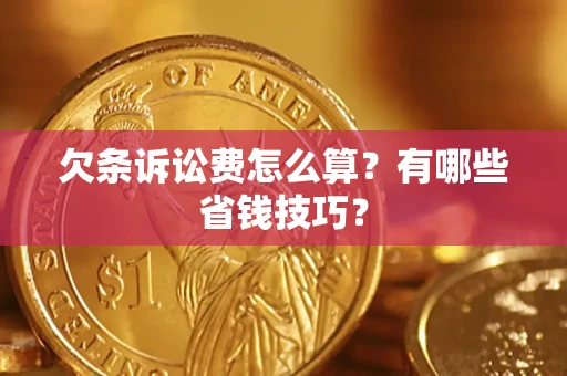 济南欠条诉讼费怎么算？有哪些省钱技巧？