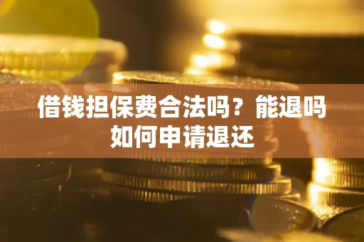 济南借钱担保费合法吗？能退吗如何申请退还