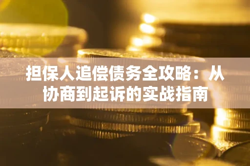 济南担保人追偿债务全攻略:从协商到起诉的实战指南 济南担保人追偿债务全攻略:从协商到起诉的实战指南