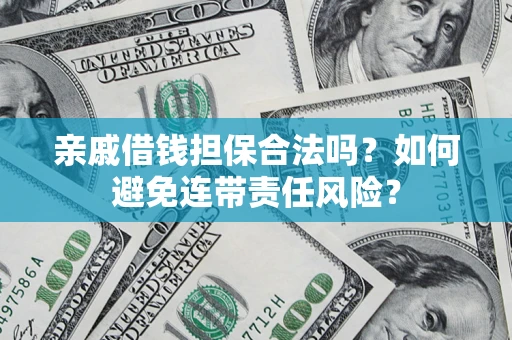 济南亲戚借钱担保合法吗？如何避免连带责任风险？