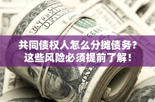 济南共同债权人怎么分摊债务？这些风险必须提前了解！