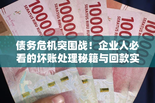 济南债务危机突围战！企业人必看的坏账处理秘籍与回款实战指南