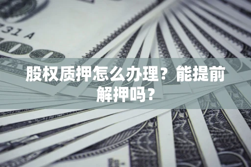 济南股权质押怎么办理？能提前解押吗？