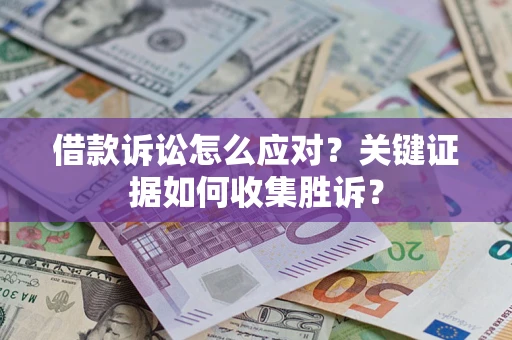 济南借款诉讼怎么应对？关键证据如何收集胜诉？