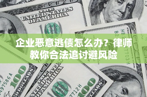 济南企业恶意逃债怎么办？律师教你合法追讨避风险