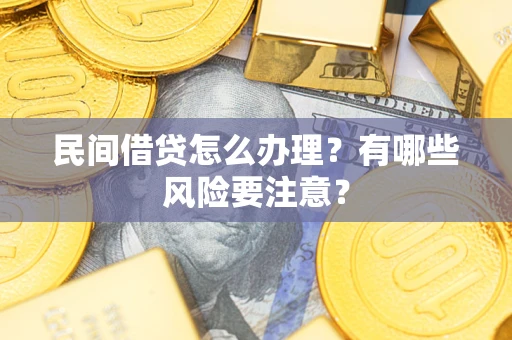 济南民间借贷怎么办理？有哪些风险要注意？