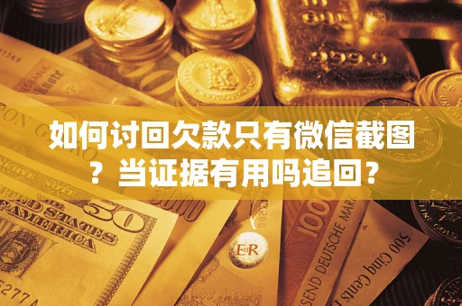 济南如何讨回欠款只有微信截图？当证据有用吗追回？