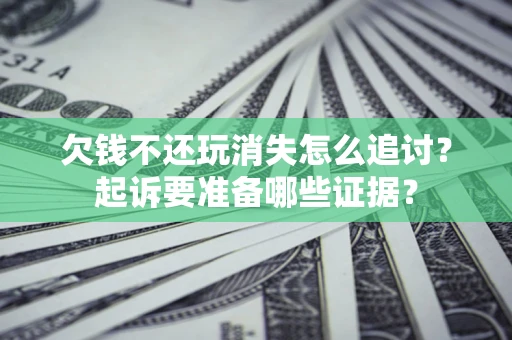 济南欠钱不还玩消失怎么追讨？起诉要准备哪些证据？