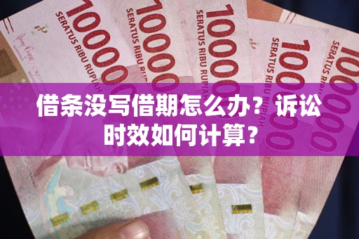 济南借条没写借期怎么办？诉讼时效如何计算？