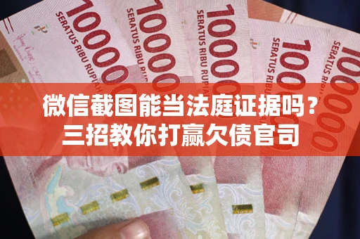 济南微信截图能当法庭证据吗？三招教你打赢欠债官司