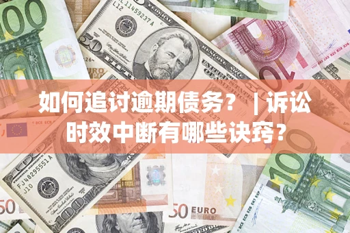 济南如何追讨逾期债务？ | 诉讼时效中断有哪些诀窍？