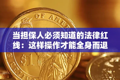 济南当担保人必须知道的法律红线：这样操作才能全身而退