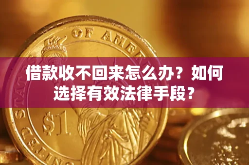 济南借款收不回来怎么办？如何选择有效法律手段？