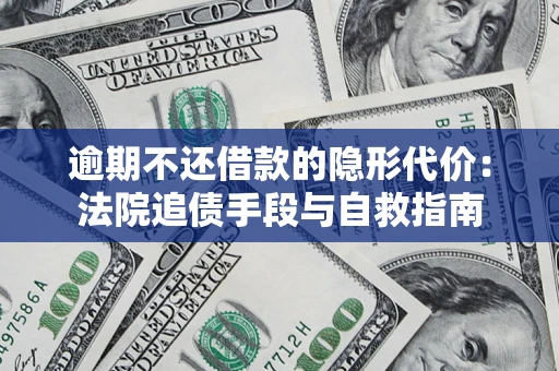 济南逾期不还借款的隐形代价：法院追债手段与自救指南