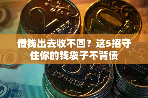 济南借钱出去收不回？这5招守住你的钱袋子不背债