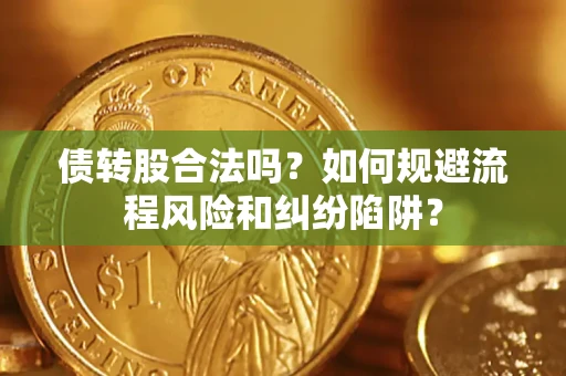 济南债转股合法吗？如何规避流程风险和纠纷陷阱？