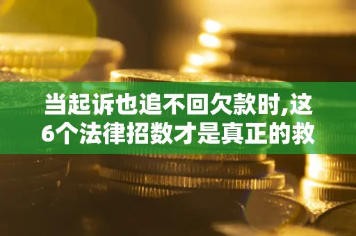 济南当起诉也追不回欠款时,这6个法律招数才是真正的救命稻草