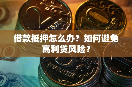 济南借款抵押怎么办？如何避免高利贷风险？