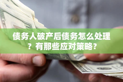 济南债务人破产后债务怎么处理？有那些应对策略？