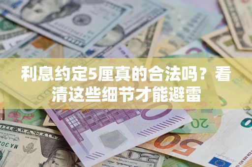 济南利息约定5厘真的合法吗？看清这些细节才能避雷