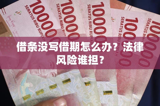 济南借条没写借期怎么办？法律风险谁担？