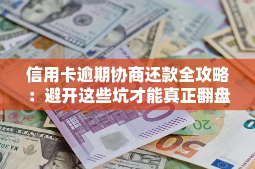 济南信用卡逾期协商还款全攻略：避开这些坑才能真正翻盘
