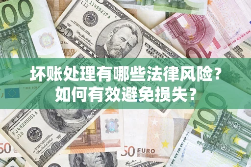 济南坏账处理有哪些法律风险？如何有效避免损失？