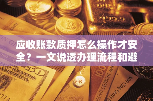 济南应收账款质押怎么操作才安全？一文说透办理流程和避险绝招